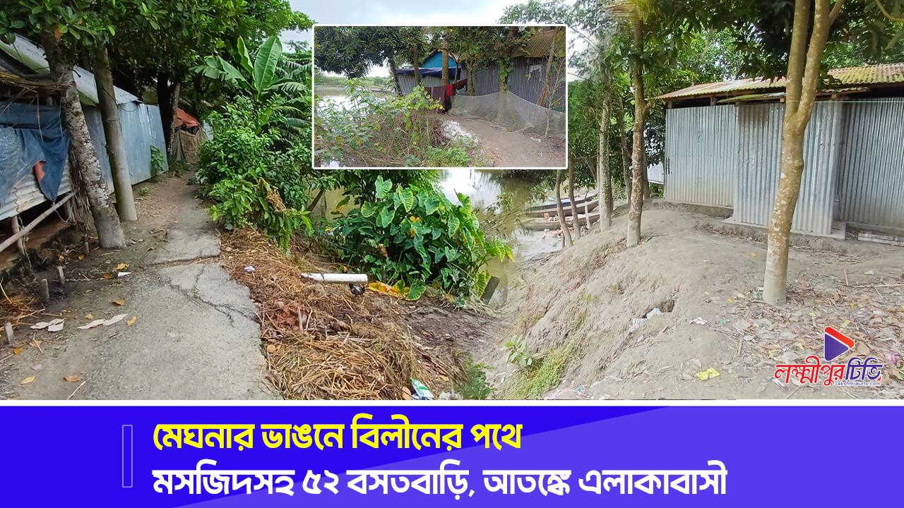 মেঘনার ভাঙনে বিলীনের পথে মসজিদসহ ৫২ বসতবাড়ি, আতঙ্কে এলাকাবাসী